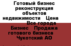 Готовый бизнес-реконструкция объектов недвижимости › Цена ­ 600 000 - Все города Бизнес » Продажа готового бизнеса   . Чукотский АО